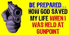 " Be Prepared - How God Saved My Life When I Was Held at Gunpoint. "